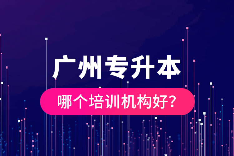 廣州專升本哪個(gè)培訓(xùn)機(jī)構(gòu)好？