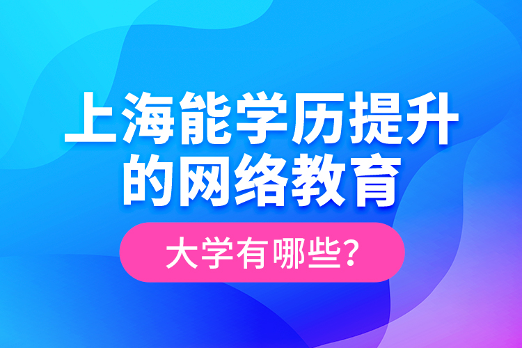 上海能學(xué)歷提升的網(wǎng)絡(luò)教育大學(xué)有哪些？