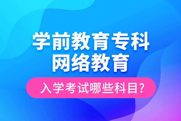 學(xué)前教育?？凭W(wǎng)絡(luò)教育入學(xué)考試哪些科目?