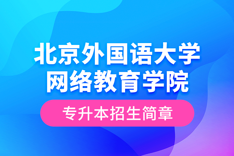 北京外國語大學(xué)網(wǎng)絡(luò)教育學(xué)院專升本招生簡章