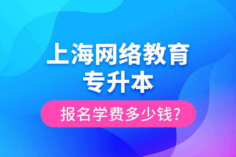 上海網絡教育專升本報名學費多少錢?