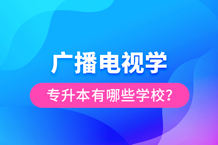 廣播電視學專升本有哪些學校？