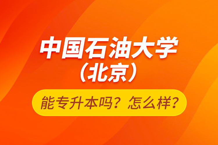 中國(guó)石油大學(xué)（北京）能專升本嗎？怎么樣？