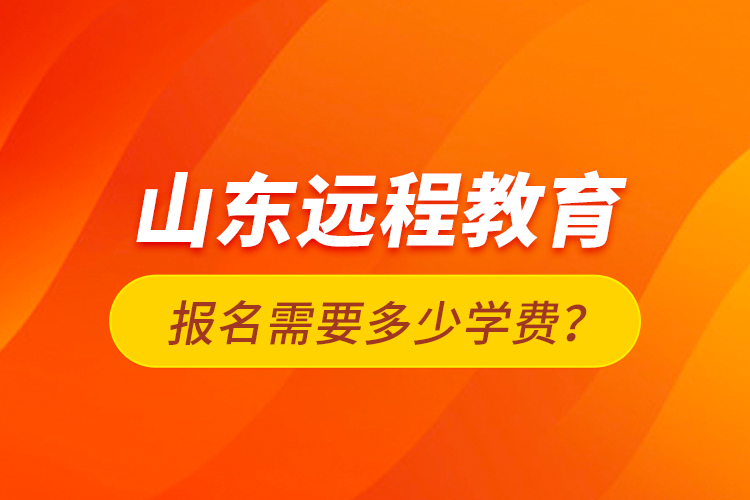 山東遠程教育報名需要多少學費？