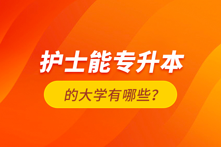 護士能專升本的大學有哪些？