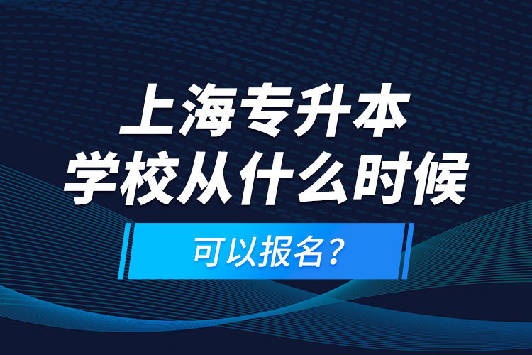 上海專升本學(xué)校從什么時候可以報名？