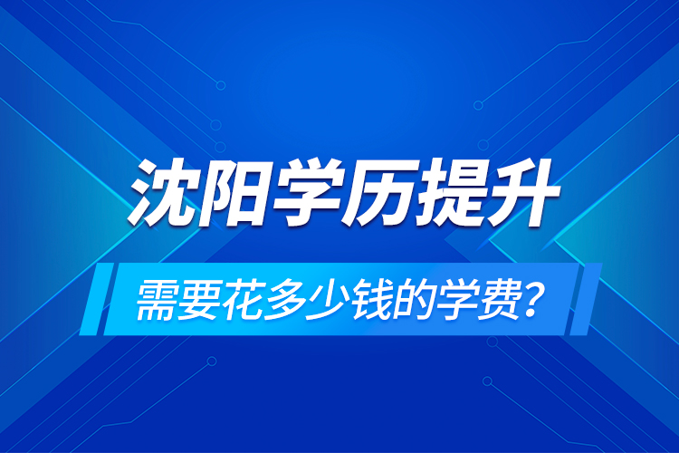 沈陽學歷提升需要花多少錢的學費？