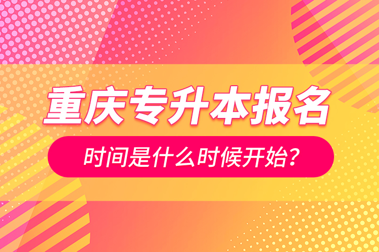 重慶專升本報名時間是什么時候開始？