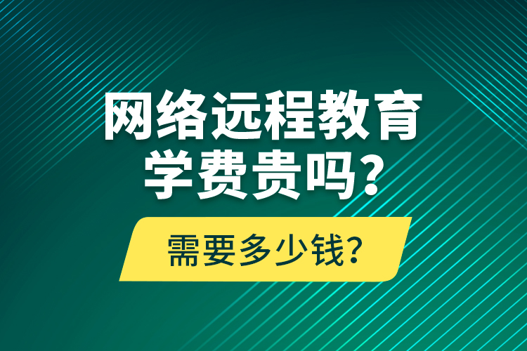 網(wǎng)絡(luò)遠程教育學費貴嗎？需要多少錢？