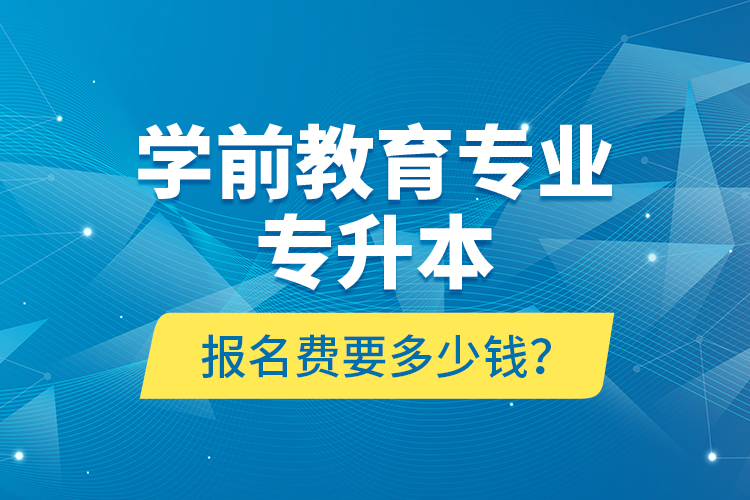 學(xué)前教育專業(yè)專升本報名費(fèi)要多少錢？