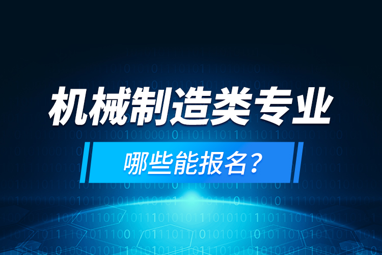 機(jī)械制造類專業(yè)哪些能報名？