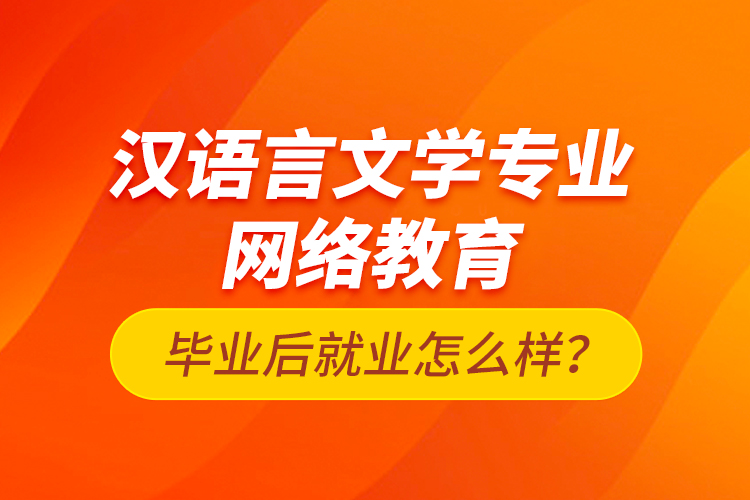 漢語言文學(xué)專業(yè)網(wǎng)絡(luò)教育畢業(yè)后就業(yè)怎么樣？