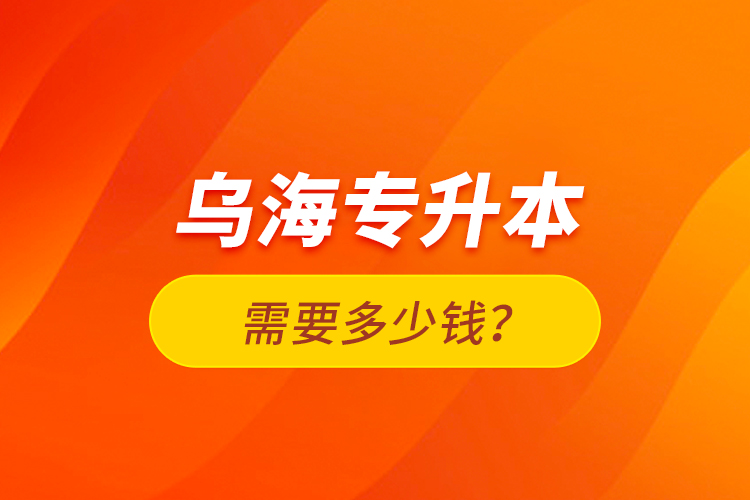 烏海專升本需要多少錢？