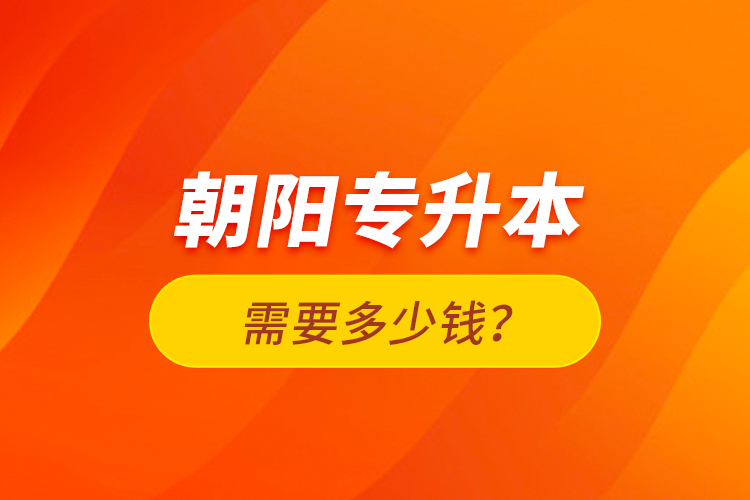 朝陽(yáng)專升本需要多少錢？