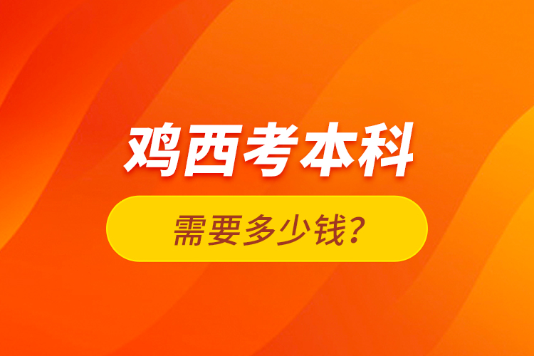 雞西考本科需要多少錢？