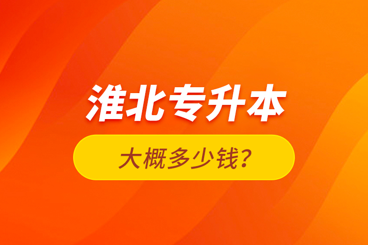 淮北專升本大概多少錢？