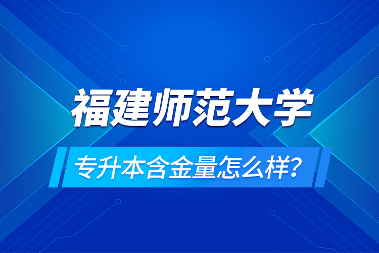 福建師范大學(xué)專升本含金量怎么樣？