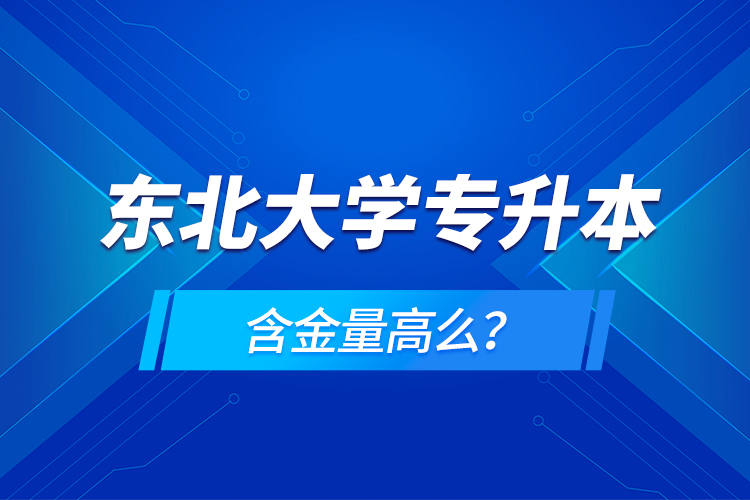 東北大學(xué)專升本含金量高么？