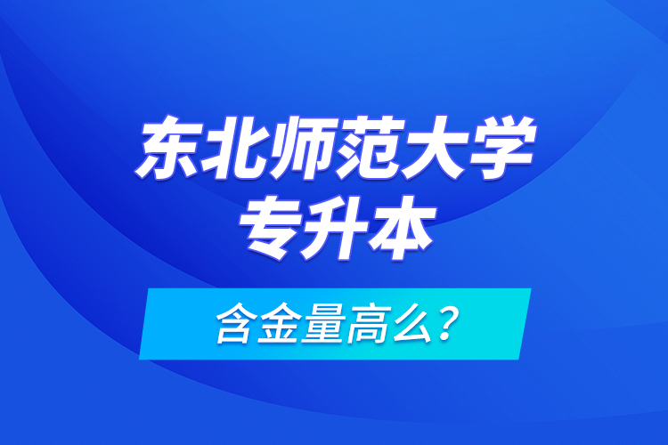 東北師范大學專升本含金量高么？