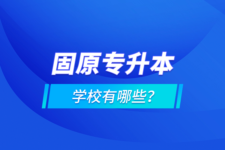 固原專升本學校有哪些？