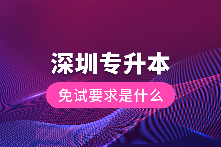 深圳專升本免試要求是什么