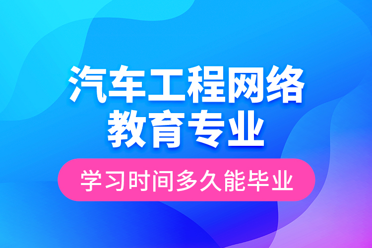 汽車工程網(wǎng)絡(luò)教育專業(yè)學(xué)習(xí)時間多久能畢業(yè)