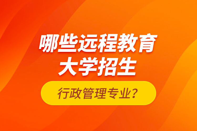 哪些遠程教育大學招生行政管理專業(yè)？