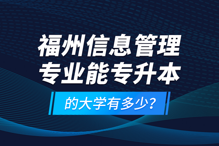 福州信息管理專業(yè)能專升本的大學(xué)有多少？