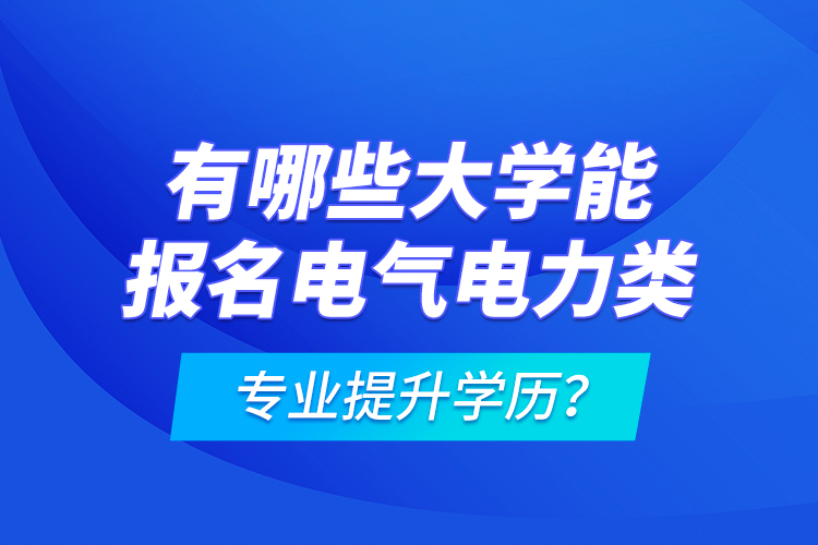 有哪些大學能報名電氣電力類專業(yè)提升學歷？