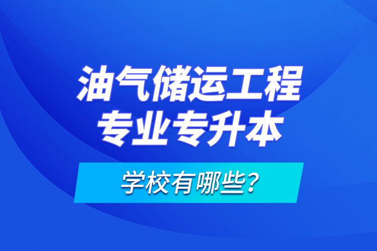 油氣儲(chǔ)運(yùn)工程專(zhuān)業(yè)專(zhuān)升本學(xué)校有哪些？