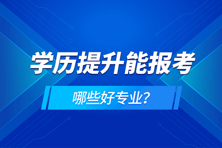 學(xué)歷在提升能報(bào)考哪些好專業(yè)？