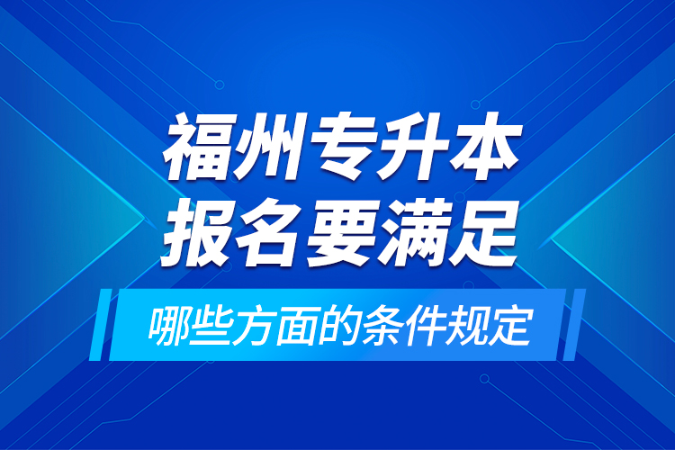 福州專升本報名要滿足哪些方面的條件規(guī)定