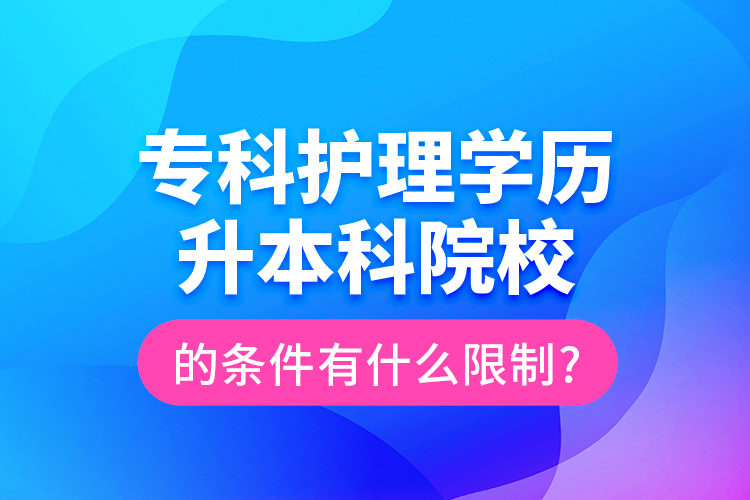 專科護(hù)理學(xué)歷升本科院校的條件有什么限制?