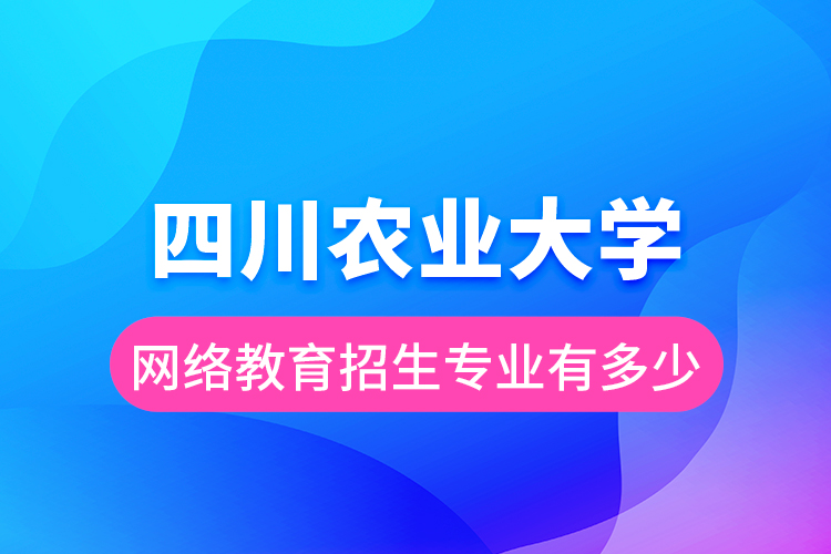 四川農(nóng)業(yè)大學(xué)網(wǎng)絡(luò)教育招生專業(yè)有多少