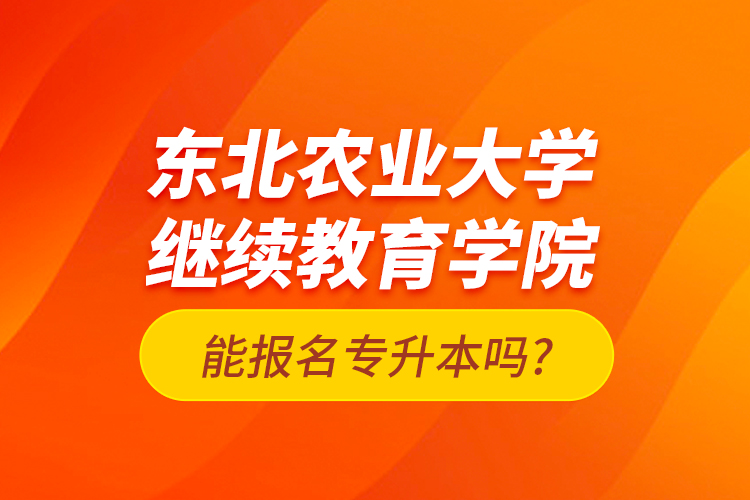 東北農(nóng)業(yè)大學(xué)繼續(xù)教育學(xué)院能報(bào)名專升本嗎?