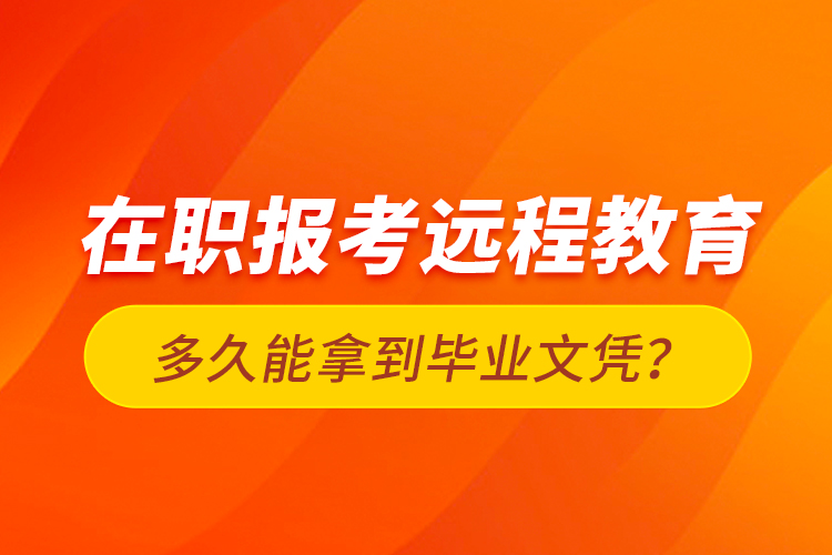 在職報(bào)考遠(yuǎn)程教育多久能拿到畢業(yè)文憑？