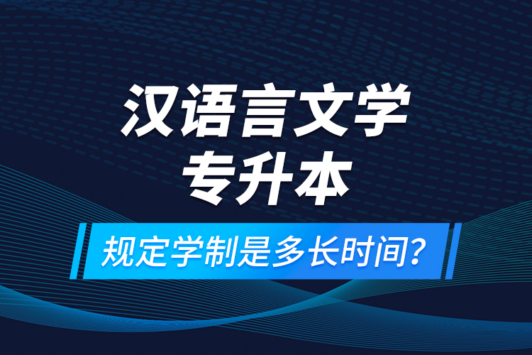 漢語言文學(xué)專升本規(guī)定學(xué)制是多長時間？