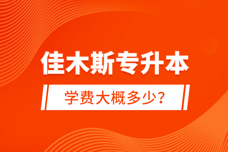 佳木斯專升本學(xué)費(fèi)大概多少？