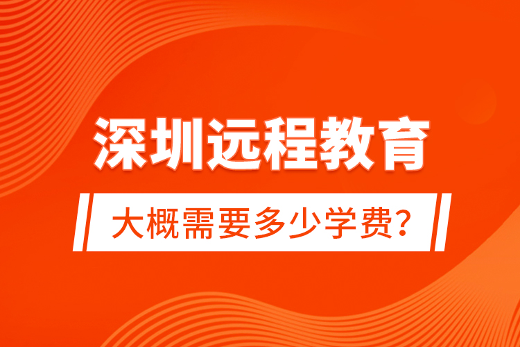 深圳遠程教育大概需要多少學(xué)費？