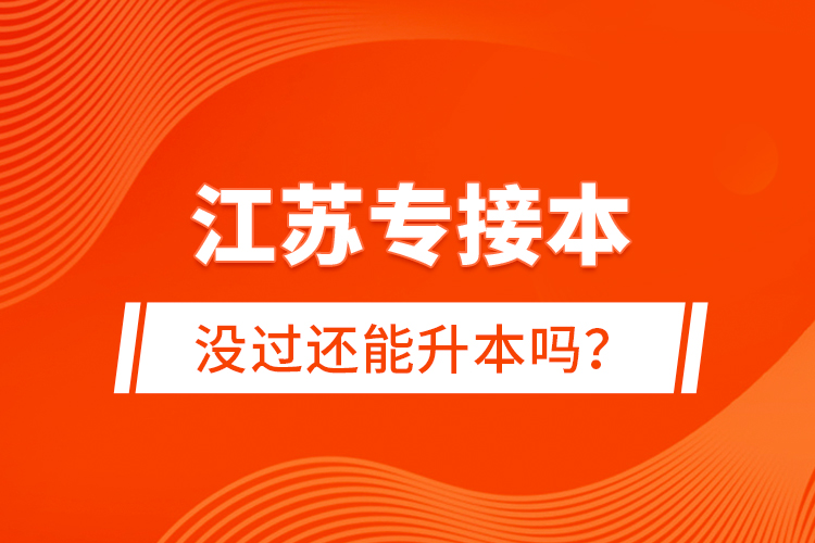 江蘇專接本沒(méi)過(guò)還能升本嗎？