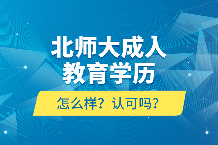 北師大成人教育學(xué)歷怎么樣？認(rèn)可嗎？