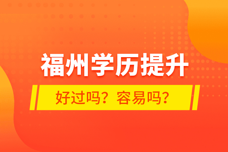 福州學(xué)歷提升好過嗎？容易嗎？