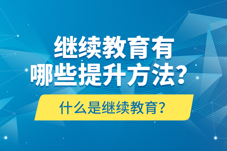 什么是繼續(xù)教育？繼續(xù)教育有哪些提升方法？