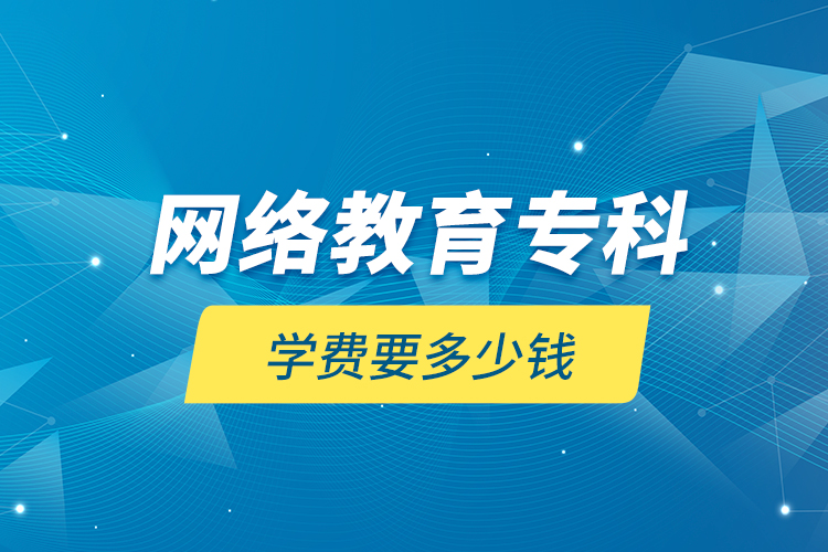 網(wǎng)絡教育?？茖W費要多少錢