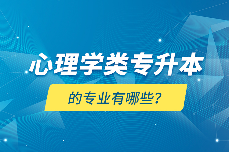 心理學(xué)類專升本的專業(yè)有哪些？