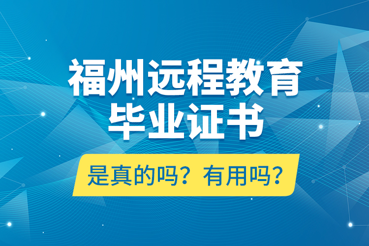 福州遠(yuǎn)程教育畢業(yè)證書(shū)是真的嗎？有用嗎？