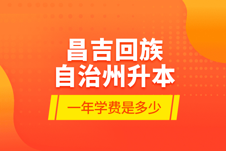 昌吉回族自治州升本一年學費是多少？