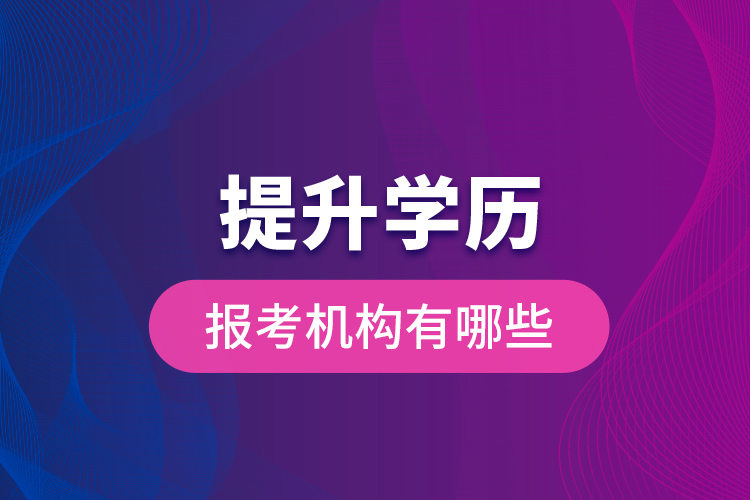 提升學(xué)歷報考機(jī)構(gòu)有哪些？