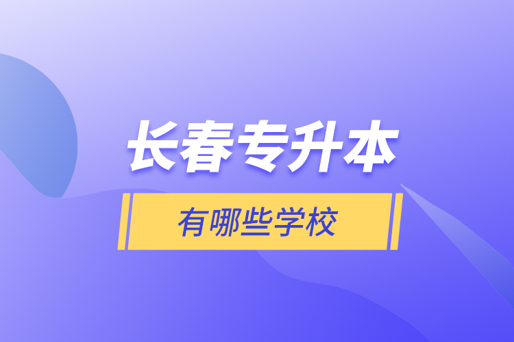 長(zhǎng)春專升本有哪些學(xué)校？