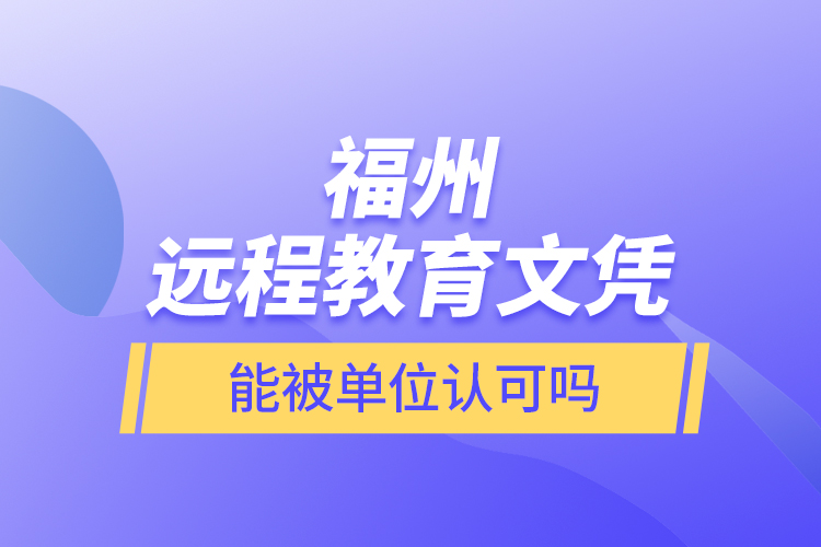 福州遠程教育文憑能被單位認可嗎？